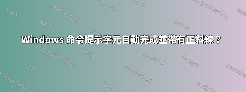 Windows 命令提示字元自動完成並帶有正斜線？