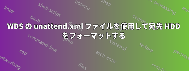 WDS の unattend.xml ファイルを使用して宛先 HDD をフォーマットする