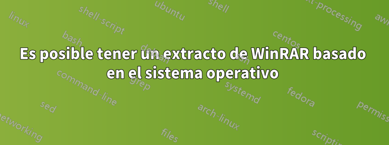 Es posible tener un extracto de WinRAR basado en el sistema operativo