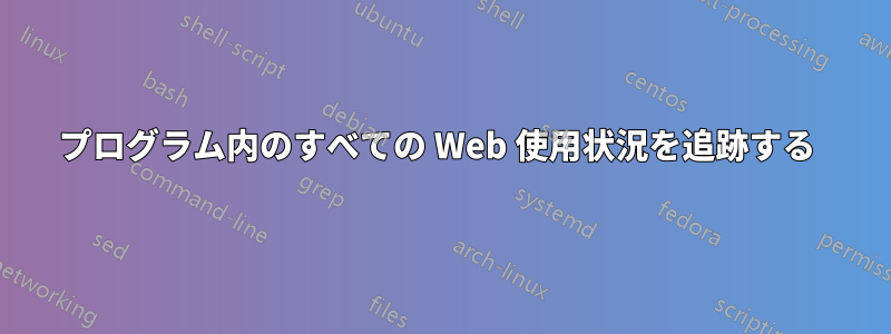 プログラム内のすべての Web 使用状況を追跡する 