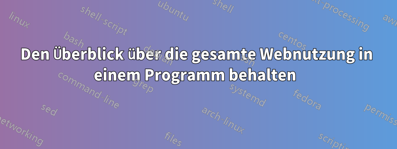 Den Überblick über die gesamte Webnutzung in einem Programm behalten 