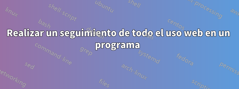 Realizar un seguimiento de todo el uso web en un programa 