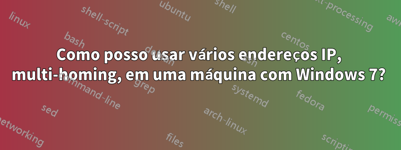 Como posso usar vários endereços IP, multi-homing, em uma máquina com Windows 7?