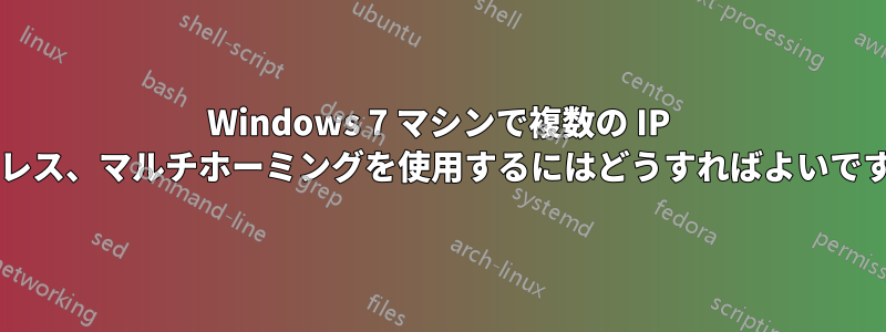 Windows 7 マシンで複数の IP アドレス、マルチホーミングを使用するにはどうすればよいですか?