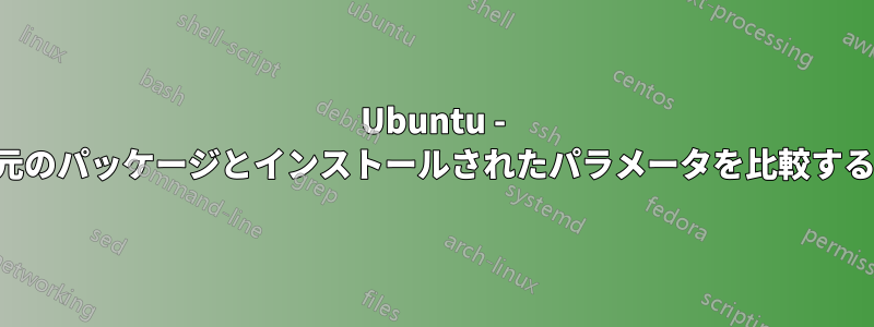 Ubuntu - 元のパッケージとインストールされたパラメータを比較する