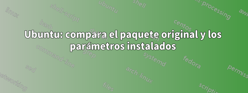 Ubuntu: compara el paquete original y los parámetros instalados