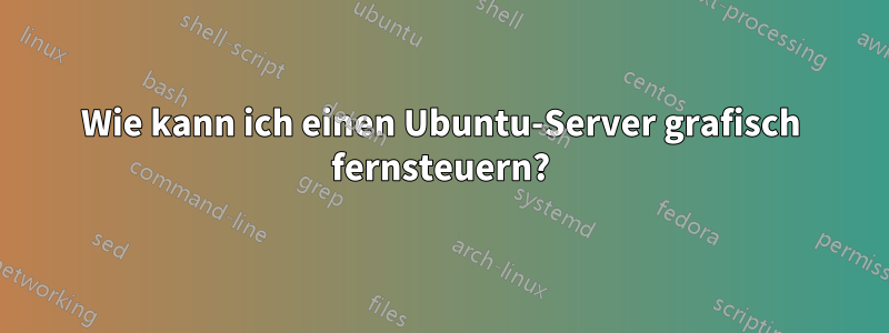 Wie kann ich einen Ubuntu-Server grafisch fernsteuern?