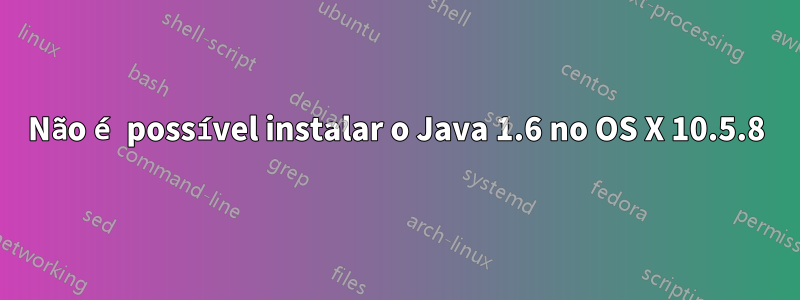 Não é possível instalar o Java 1.6 no OS X 10.5.8