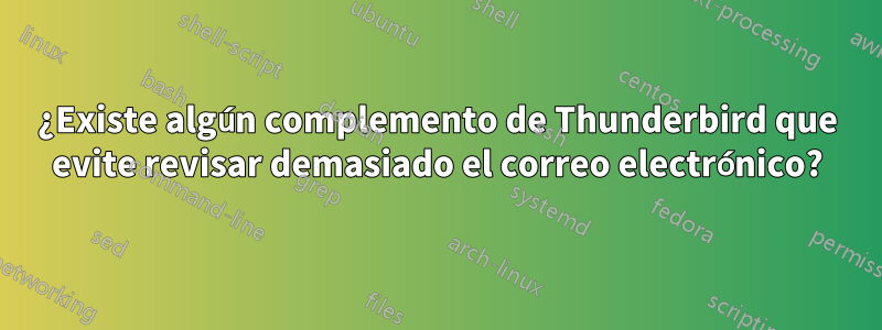 ¿Existe algún complemento de Thunderbird que evite revisar demasiado el correo electrónico?