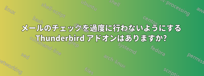 メールのチェックを過度に行わないようにする Thunderbird アドオンはありますか?