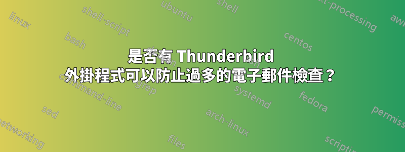 是否有 Thunderbird 外掛程式可以防止過多的電子郵件檢查？