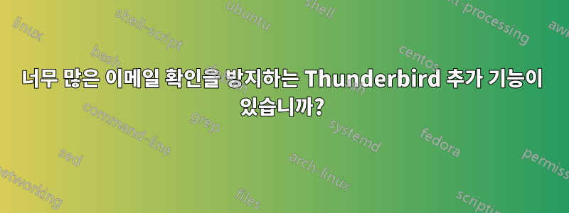 너무 많은 이메일 확인을 방지하는 Thunderbird 추가 기능이 있습니까?