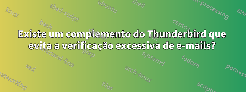 Existe um complemento do Thunderbird que evita a verificação excessiva de e-mails?