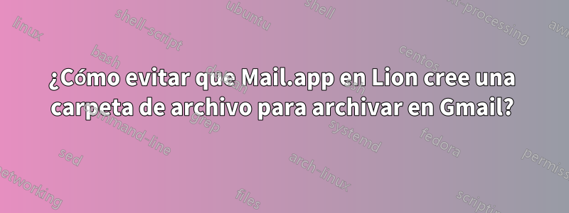 ¿Cómo evitar que Mail.app en Lion cree una carpeta de archivo para archivar en Gmail?