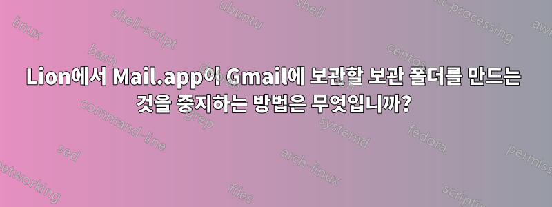 Lion에서 Mail.app이 Gmail에 보관할 보관 폴더를 만드는 것을 중지하는 방법은 무엇입니까?