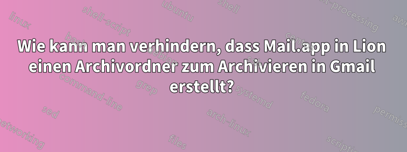 Wie kann man verhindern, dass Mail.app in Lion einen Archivordner zum Archivieren in Gmail erstellt?