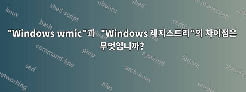 "Windows wmic"과 "Windows 레지스트리"의 차이점은 무엇입니까?