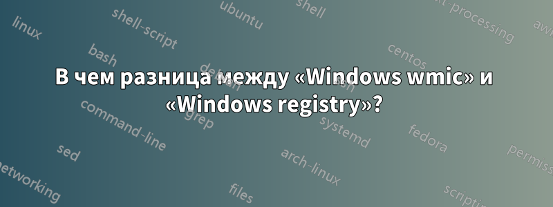 В чем разница между «Windows wmic» и «Windows registry»?