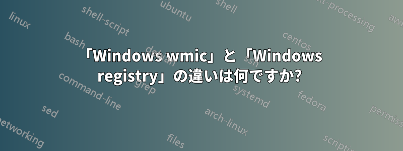 「Windows wmic」と「Windows registry」の違いは何ですか?