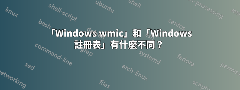 「Windows wmic」和「Windows 註冊表」有什麼不同？