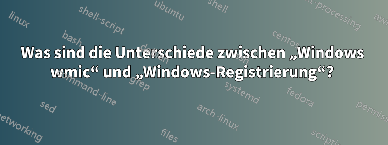 Was sind die Unterschiede zwischen „Windows wmic“ und „Windows-Registrierung“?