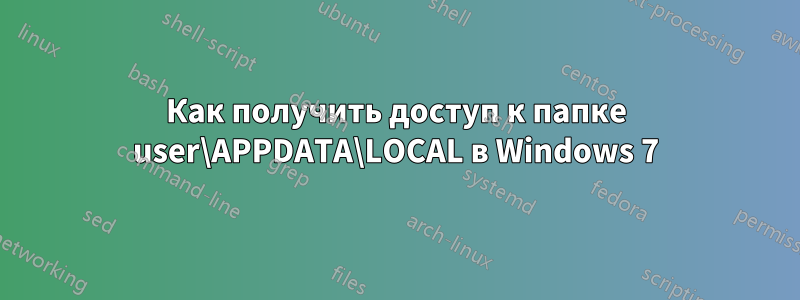 Как получить доступ к папке user\APPDATA\LOCAL в Windows 7