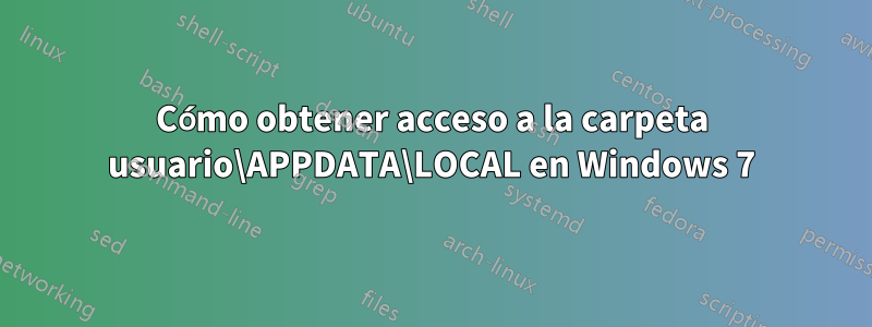 Cómo obtener acceso a la carpeta usuario\APPDATA\LOCAL en Windows 7