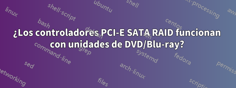 ¿Los controladores PCI-E SATA RAID funcionan con unidades de DVD/Blu-ray?