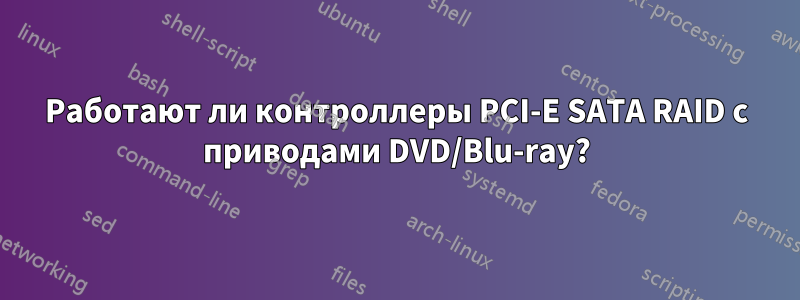 Работают ли контроллеры PCI-E SATA RAID с приводами DVD/Blu-ray?