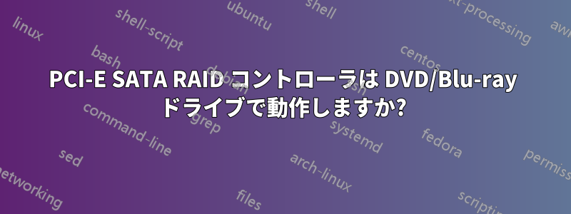 PCI-E SATA RAID コントローラは DVD/Blu-ray ドライブで動作しますか?