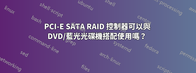 PCI-E SATA RAID 控制器可以與 DVD/藍光光碟機搭配使用嗎？