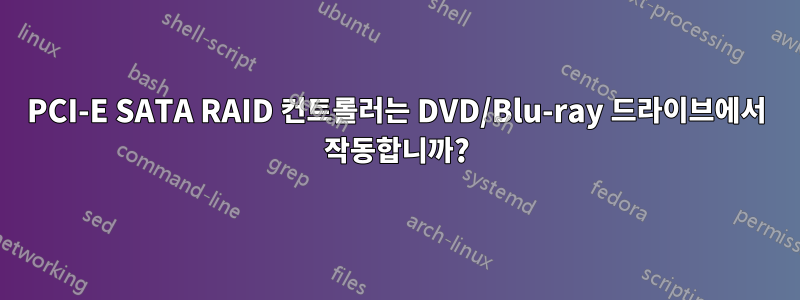 PCI-E SATA RAID 컨트롤러는 DVD/Blu-ray 드라이브에서 작동합니까?