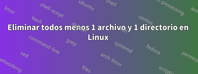 Eliminar todos menos 1 archivo y 1 directorio en Linux