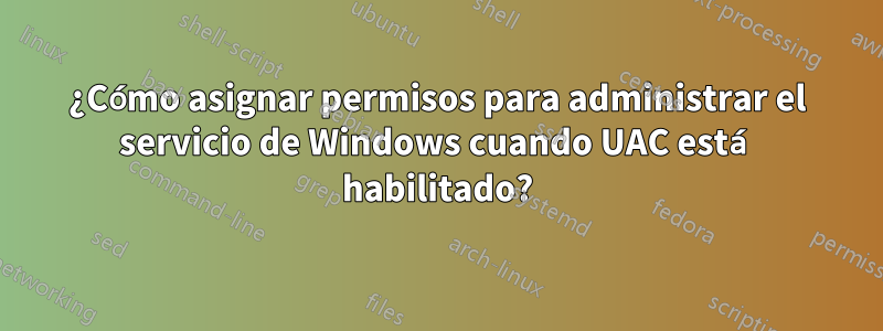 ¿Cómo asignar permisos para administrar el servicio de Windows cuando UAC está habilitado?