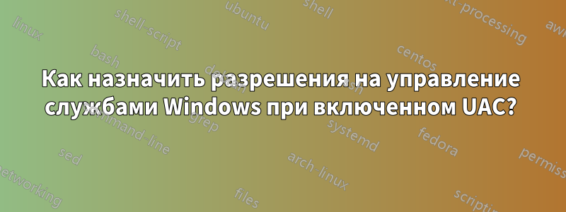 Как назначить разрешения на управление службами Windows при включенном UAC?