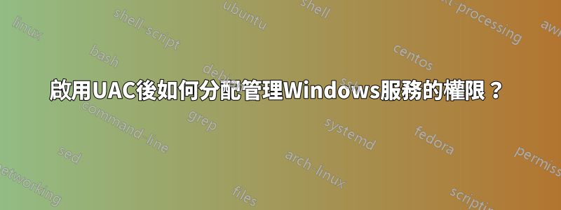 啟用UAC後如何分配管理Windows服務的權限？