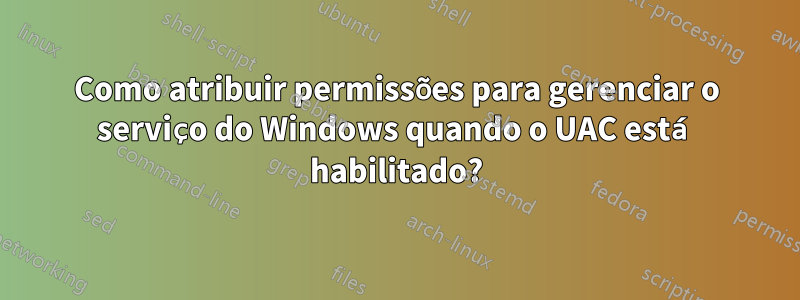 Como atribuir permissões para gerenciar o serviço do Windows quando o UAC está habilitado?