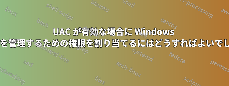 UAC が有効な場合に Windows サービスを管理するための権限を割り当てるにはどうすればよいでしょうか?