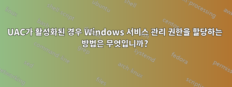 UAC가 활성화된 경우 Windows 서비스 관리 권한을 할당하는 방법은 무엇입니까?