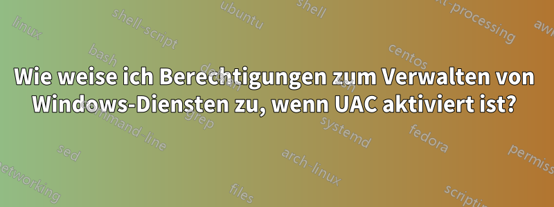 Wie weise ich Berechtigungen zum Verwalten von Windows-Diensten zu, wenn UAC aktiviert ist?