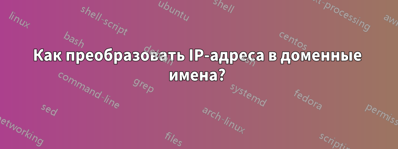 Как преобразовать IP-адреса в доменные имена?