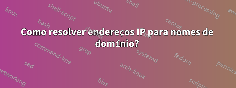 Como resolver endereços IP para nomes de domínio?