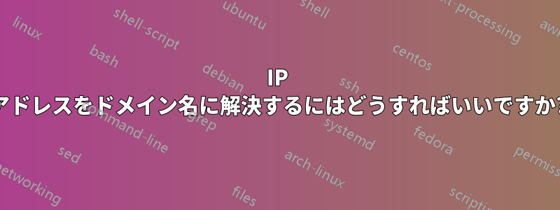 IP アドレスをドメイン名に解決するにはどうすればいいですか?