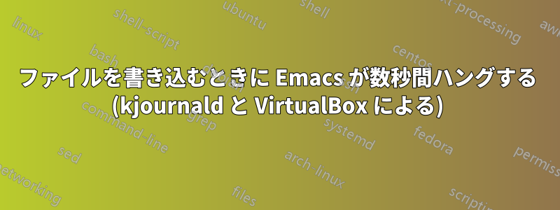 ファイルを書き込むときに Emacs が数秒間ハングする (kjournald と VirtualBox による)