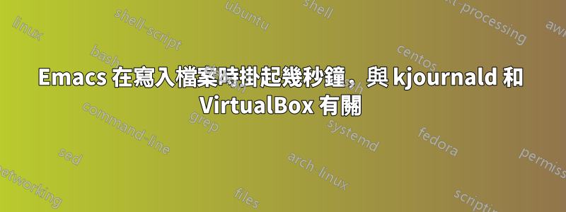 Emacs 在寫入檔案時掛起幾秒鐘，與 kjournald 和 VirtualBox 有關