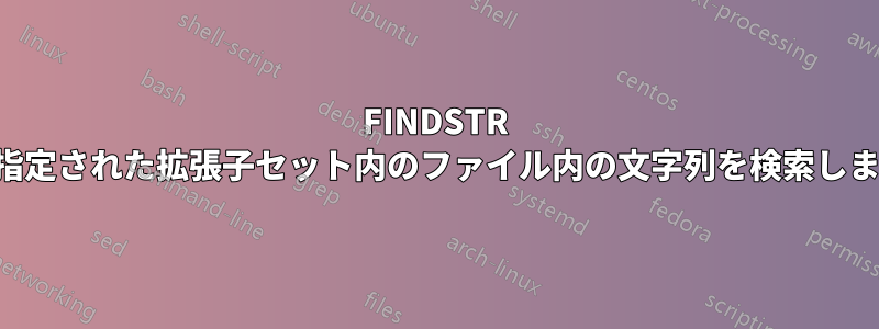 FINDSTR は、指定された拡張子セット内のファイル内の文字列を検索します。