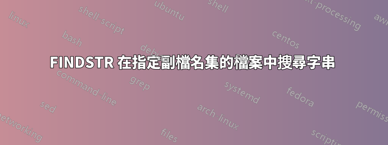 FINDSTR 在指定副檔名集的檔案中搜尋字串