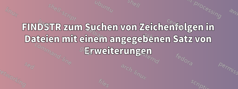 FINDSTR zum Suchen von Zeichenfolgen in Dateien mit einem angegebenen Satz von Erweiterungen