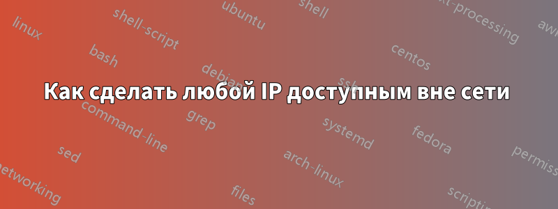 Как сделать любой IP доступным вне сети