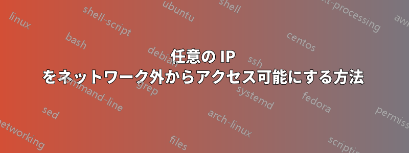 任意の IP をネットワーク外からアクセス可能にする方法